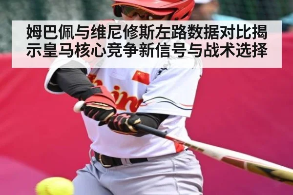 姆巴佩与维尼修斯左路数据对比揭示皇马核心竞争新信号与战术选择